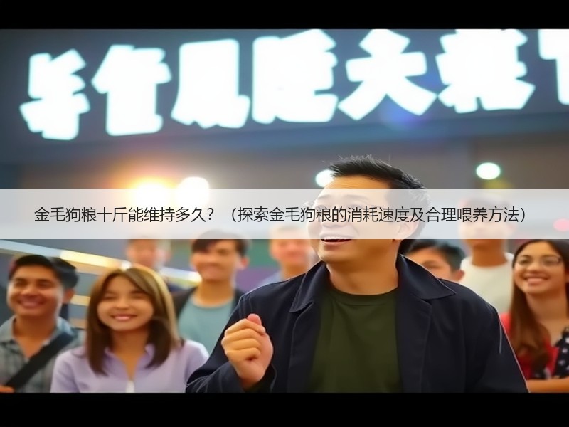 金毛狗粮十斤能维持多久？（探索金毛狗粮的消耗速度及合理喂养方法）
