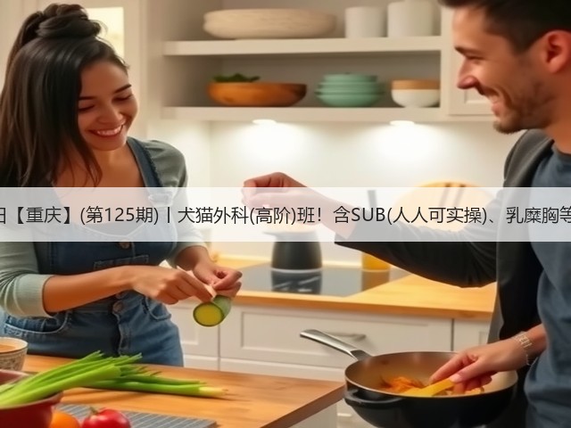1月26日【重庆】(第125期)丨犬猫外科(高阶)班!含SUB(人人可实操)、乳糜胸等技术!(图3) 1月26日【重庆】(第125期)丨犬猫外科(高阶)班!含SUB(人人可实操)、乳糜胸等技术!(图3)
