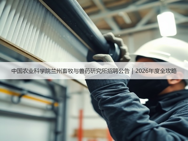 中国农业科学院兰州畜牧与兽药研究所招聘公告｜2026年度全攻略