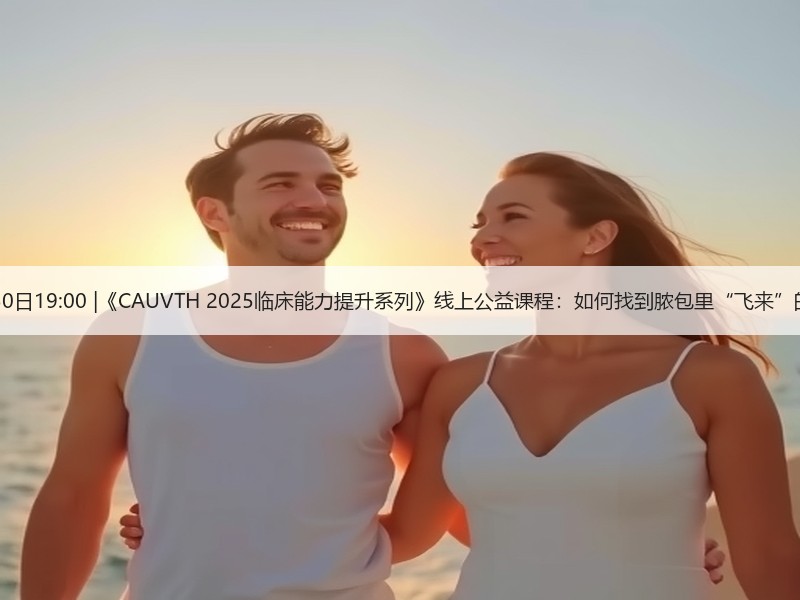 12月30日19:00 |《CAUVTH 2025临床能力提升系列》线上公益课程