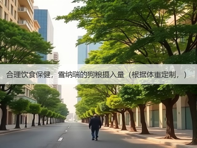 合理饮食保健,雪纳瑞的狗粮摄入量(根据体重定制,)(图2) 合理饮食保健,雪纳瑞的狗粮摄入量(根据体重定制,)(图2)
