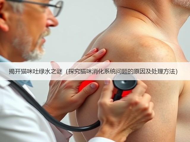 揭开猫咪吐绿水之谜(探究猫咪消化系统问题的原因及处理方法)(图2) 揭开猫咪吐绿水之谜(探究猫咪消化系统问题的原因及处理方法)(图2)